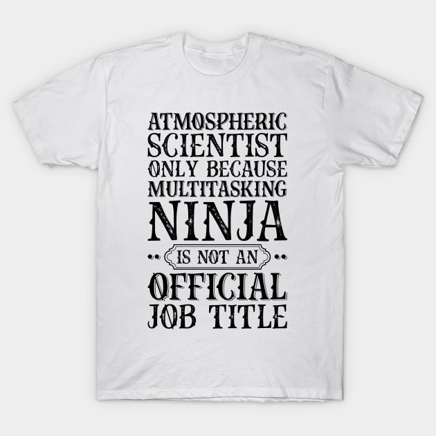 Atmospheric Scientist Only Because Multitasking Ninja Is Not An Official Job Title T-Shirt by Saimarts